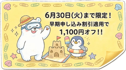 6月30日(火)まで限定！早期申し込み割引適用で1,100円オフ！！