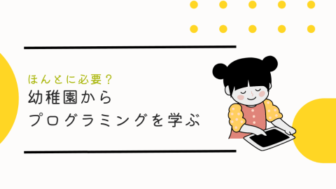 幼稚園年代からプログラミング学ぶ必要ってあるの？