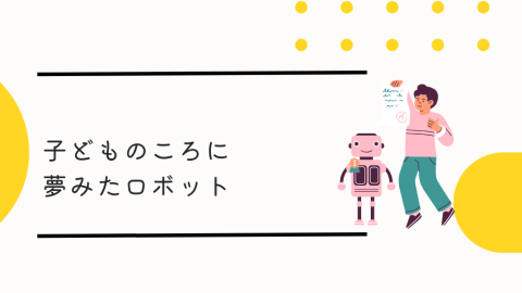 子供の頃に夢見たロボット
