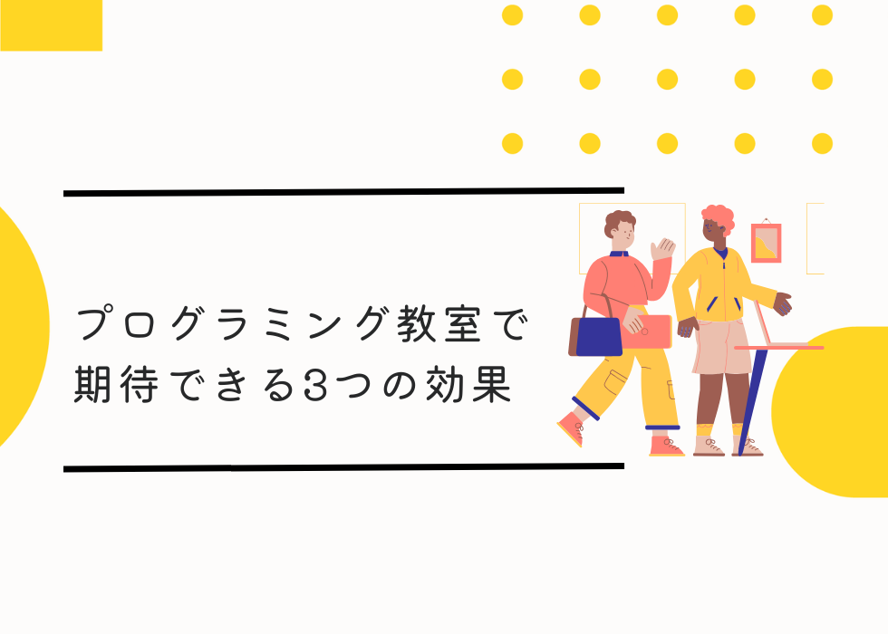 プログラミング教室に通うことで期待できる主な3つの効果