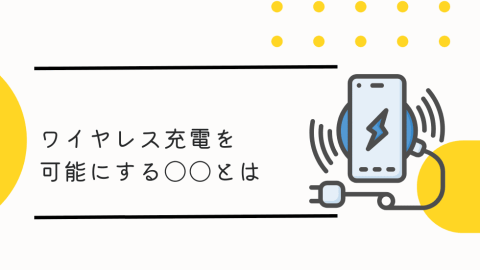 ワイヤレス充電を可能にする○○とは