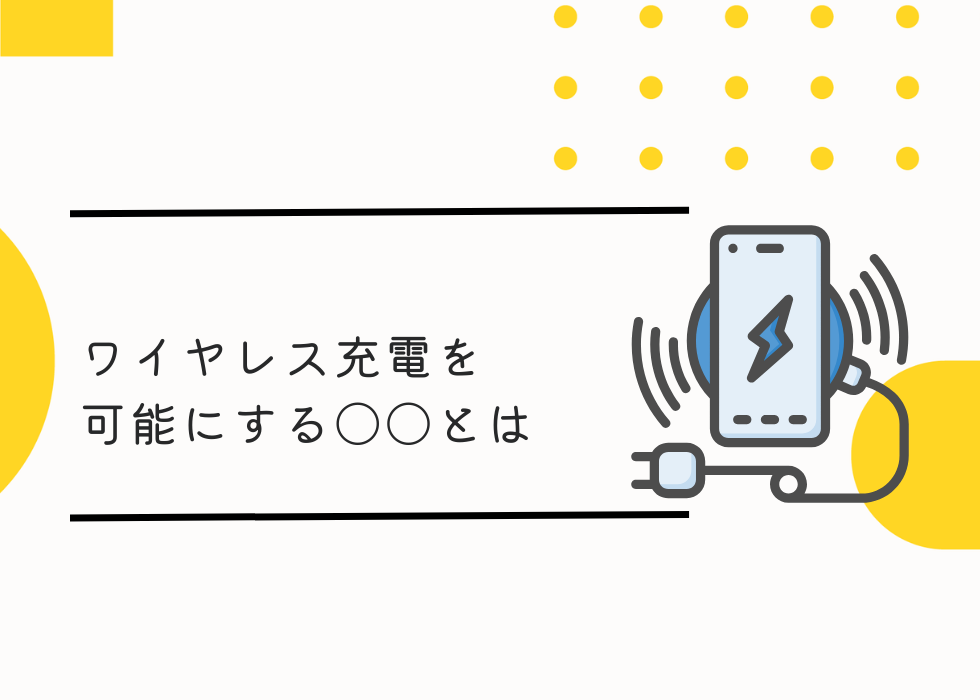 ワイヤレス充電を可能にする○○とは