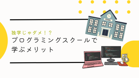 プログラミングは独学じゃだめ？プログラミングスクールで学ぶメリット