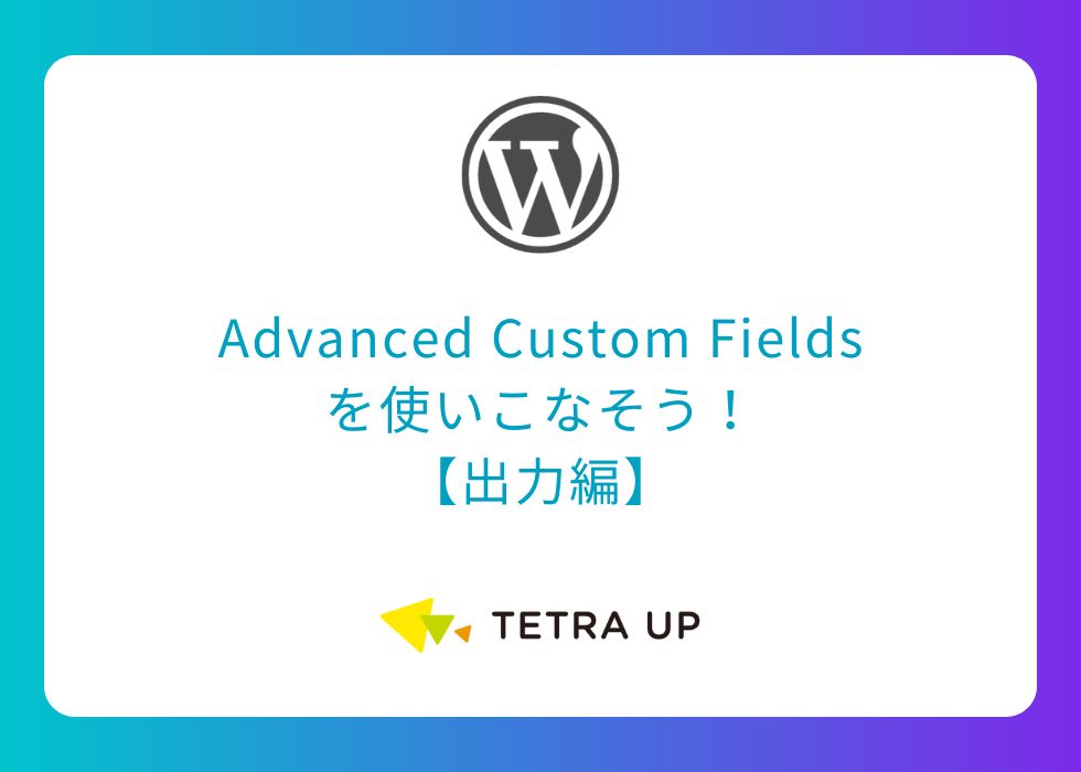【WordPress】Advanced Custom Fieldsを使いこなそう！【出力編】