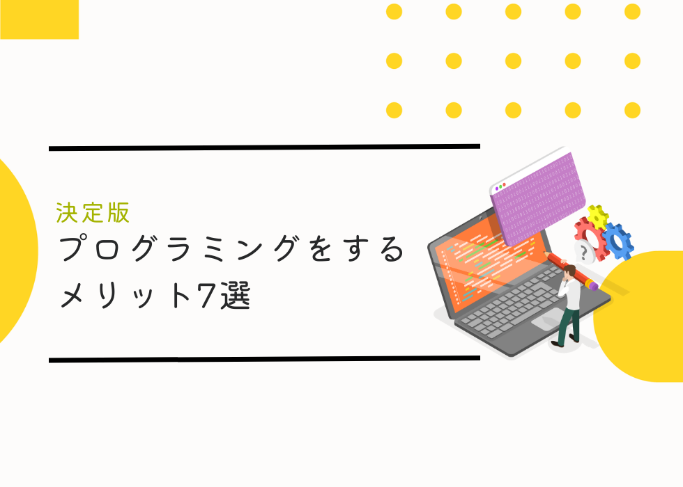 【決定版】プログラミングをするメリット7選