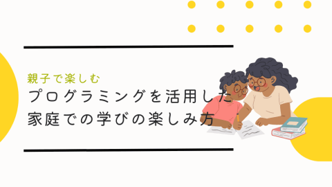 親子で楽しむ！プログラミングを活用した家庭での学びの楽しみ方
