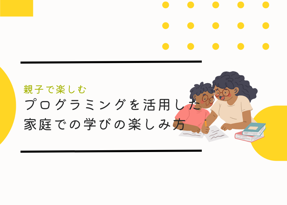 親子で楽しむ！プログラミングを活用した家庭での学びの楽しみ方