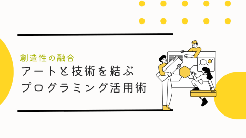 プログラミングと創造性の融合！アートと技術を結ぶプログラミング活用術