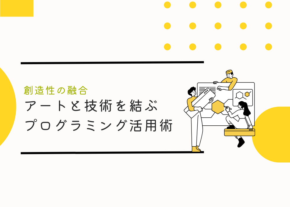 プログラミングと創造性の融合！アートと技術を結ぶプログラミング活用術