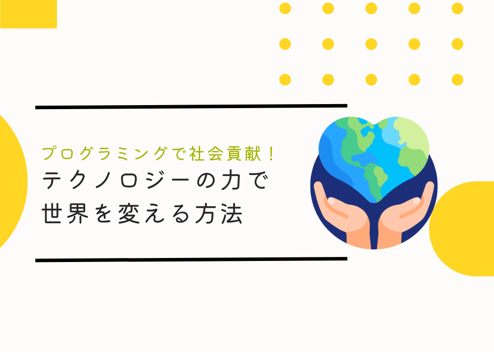 プログラミングで社会貢献！テクノロジーの力で世界を変える方法